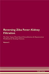 Reversing Zika Fever: Kidney Filtration The Raw Vegan Plant-Based Detoxification & Regeneration Workbook for Healing Patients. Volume 5
