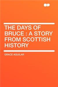 The Days of Bruce: A Story from Scottish History: A Story from Scottish History