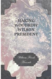 Making Woodrow Wilson President