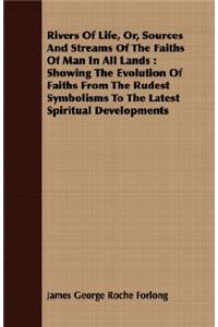 Rivers of Life, Or, Sources and Streams of the Faiths of Man in All Lands: Showing the Evolution of Faiths from the Rudest Symbolisms to the Latest Spiritual Developments