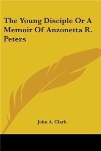 Young Disciple or a Memoir of Anzonetta R. Peters