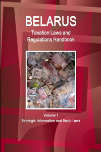 Belarus Taxation Laws and Regulations Handbook Volume 1 Strategic Information and Basic Laws