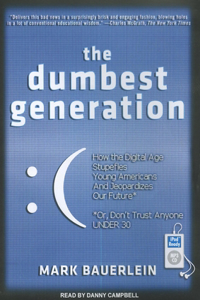 The Dumbest Generation: How the Digital Age Stupefies Young Americans and Jeopardizes Our Future Or, Don't Trust Anyone Under 30