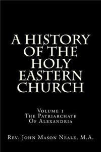 A History of the Holy Eastern Church: Volume 1 the Patriarchate of Alexandria