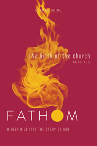 Fathom Bible Studies: The Birth of the Church Leader Guide (Luke 24-Acts 8)