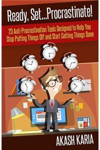 Ready, Set...PROCRASTINATE! 23 Anti-Procrastination Tools Designed to Help You Stop Putting Things Off and Start Getting Things Done