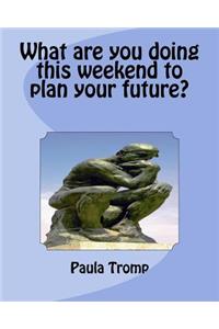 What are you doing this weekend to plan your future?