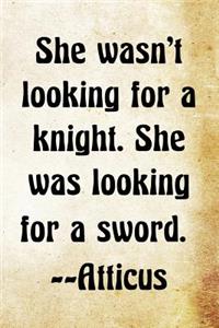 She wasn't looking for a knight. She was looking for a sword. -Atticus