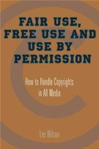 Fair Use, Free Use, and Use by Permission: How to Handle Copyrights in All Media