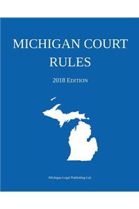 Michigan Court Rules; 2018 Edition