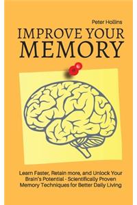 Improve Your Memory - Learn Faster, Retain more, and Unlock Your Brain's Potential - 17 Scientifically Proven Memory Techniques for Better Daily Living