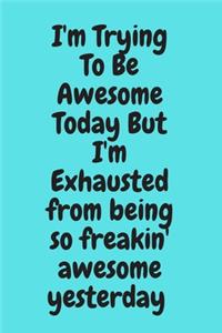 I'm Trying To Be Awesome Today But I'm Exhausted from being so freakin' awesome yesterday