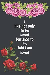 I like not only to be loved but also to be told I am loved