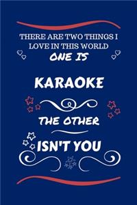 There Are Two Things I Love In This World One Is Karaoke The Other Isn't You
