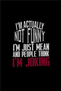 I'm actually not funny. I'm just mean and people think I'm joking