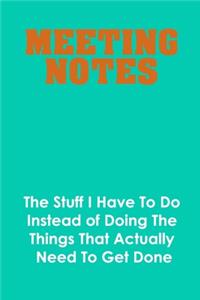 Meeting Notes - The Stuff I Have to Do Instead of Doing the Things That Actually Need to Get Done
