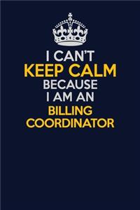 I Can't Keep Calm Because I Am An Billing Coordinator