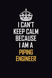 I Can't Keep Calm Because I Am A Piping Engineer