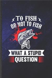 To Fish or Not to Fish What a Stupid Question