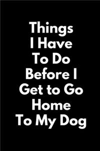 Things I Have To Do Before I Get To Go Home To My Dog (A Joy Note Notebook)