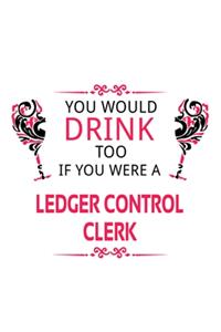 You Would Drink Too If You Were A Ledger Control Clerk