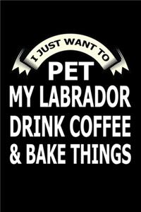 I Just Want Pet Labrador Drink Coffee And Baking Things