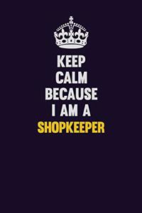 Keep Calm Because I Am A Shopkeeper