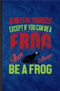 Always Be Yourself Except If You Can Be a Frog Than Always Be a Frog