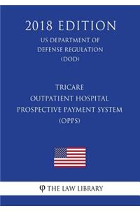 TRICARE - Outpatient Hospital Prospective Payment System (OPPS) (US Department of Defense Regulation) (DOD) (2018 Edition)