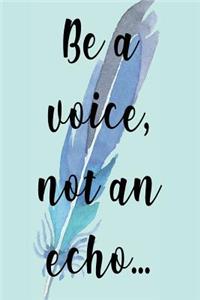 Be A Voice, Not An Echo...