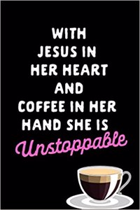 With Jesus in Her Heart and Coffee in Her Hand She Is Unstoppable