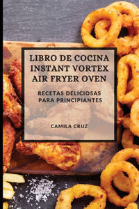 Libro de Cocina Instant Vortex Air Fryer 2021 (Instant Vortex Air Fryer Spanish Edition): Recetas Deliciosas Para Principiantes