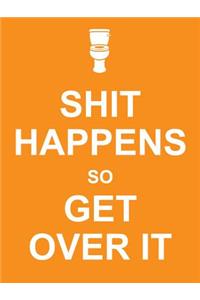 Shit Happens So Get Over It