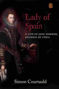 Lady of Spain: A Life of Jane Dormer, Duchess of Feria