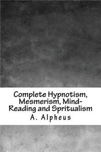 Complete Hypnotism, Mesmerism, Mind-Reading and Spritualism