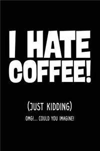 I Hate Coffee! (Just Kidding) OMG!... Could You Imagine!