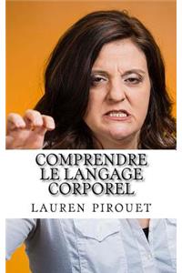 Comprendre Le Langage Corporel: Decouvrez Les 5 Etapes Indispensables Pour Pouvoir Lire Efficacement Le Langage Corporel De Vos Interlocuteurs.