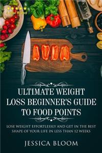 Ultimate Weight Loss Beginners's Guide to Food Points: Lose Weight Effortlessly and Get in the Best Sape of Your Life in Less Than 12 Weeks