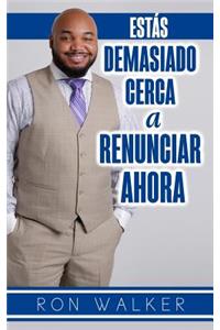 Estas Demasiado Cerca a Renunciar Ahora
