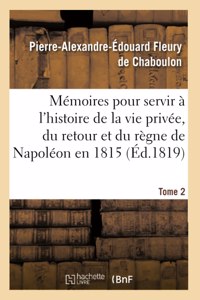 Mémoires Pour Servir À l'Histoire de la Vie Privée, Du Retour Et Du Règne de Napoléon En 1815