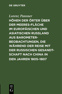 Höhen Der Örter Über Der Meeresfläche Im Europäischen Und Asiatischen Rußland Aus Barometer-Beobachtungen, Die Während Der Reise Mit Der Russischen Gesandtschaft Nach China in Den Jahren 1805-1807