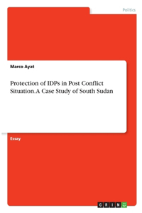 Protection of IDPs in Post Conflict Situation. A Case Study of South Sudan