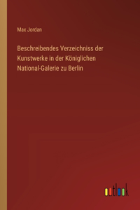 Beschreibendes Verzeichniss der Kunstwerke in der Königlichen National-Galerie zu Berlin