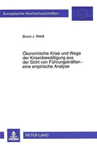 Oekonomische Krise und Wege der Krisenbewaeltigung aus der Sicht von Fuehrungskraeften - eine empirische Analyse