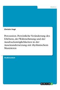 Percussion. Persönliche Veränderung des Erlebens, der Wahrnehmung und der Ausdrucksmöglichkeiten in der Auseinandersetzung mit rhythmischem Musizieren