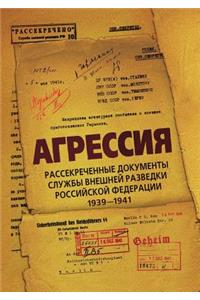 Agressiya. Rassekrechennye Dokumenty Sluzhby Vneshnej Razvedki Rossijskoj Federatsii 1939-1941