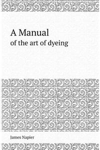 A Manual of the Art of Dyeing