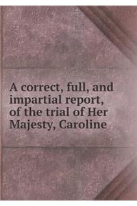 A Correct, Full, and Impartial Report, of the Trial of Her Majesty, Caroline