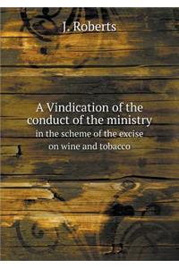 A Vindication of the conduct of the ministry in the scheme of the excise on wine and tobacco