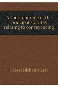 A Short Epitome of the Principal Statutes Relating to Conveyancing